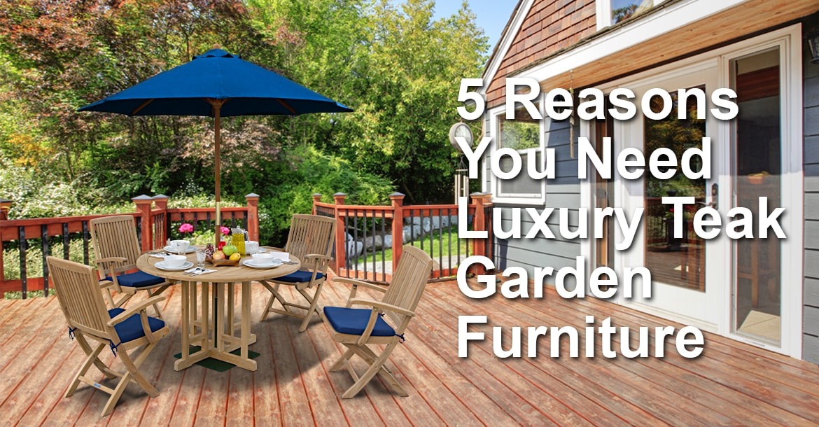 5 Reasons You Need Luxury Teak Garden Furniture